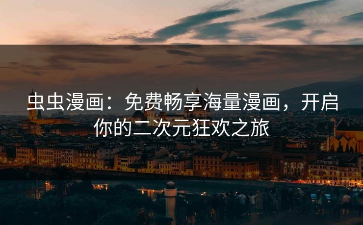 虫虫漫画：免费畅享海量漫画，开启你的二次元狂欢之旅