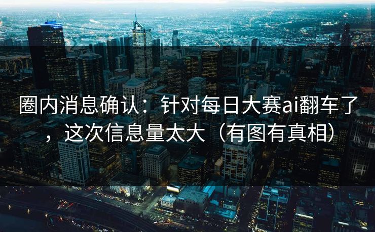 圈内消息确认：针对每日大赛ai翻车了，这次信息量太大（有图有真相）