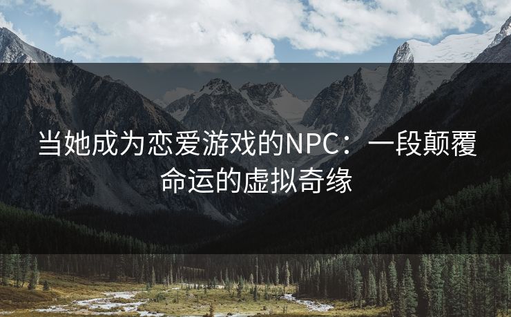 当她成为恋爱游戏的NPC：一段颠覆命运的虚拟奇缘