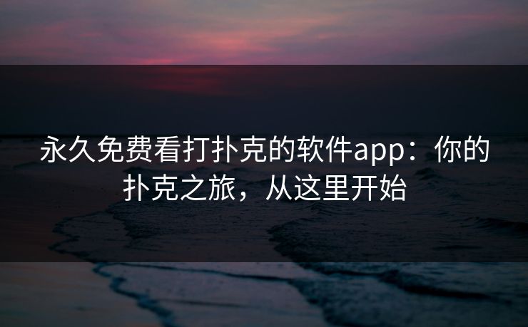 永久免费看打扑克的软件app：你的扑克之旅，从这里开始
