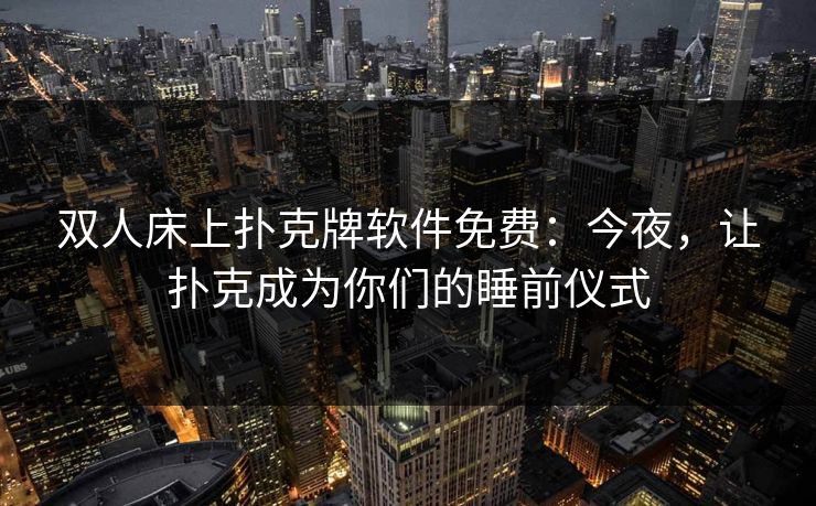 双人床上扑克牌软件免费：今夜，让扑克成为你们的睡前仪式