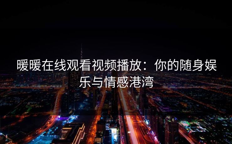 暖暖在线观看视频播放：你的随身娱乐与情感港湾