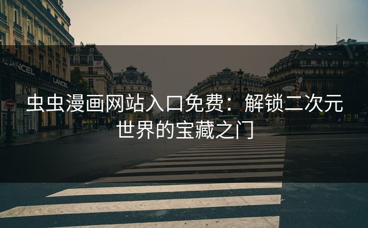 虫虫漫画网站入口免费：解锁二次元世界的宝藏之门