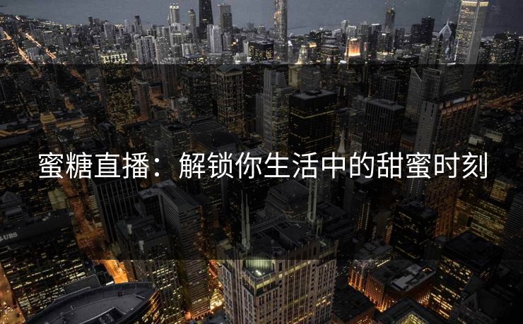 蜜糖直播：解锁你生活中的甜蜜时刻