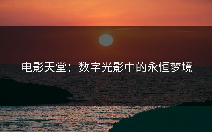 电影天堂：数字光影中的永恒梦境