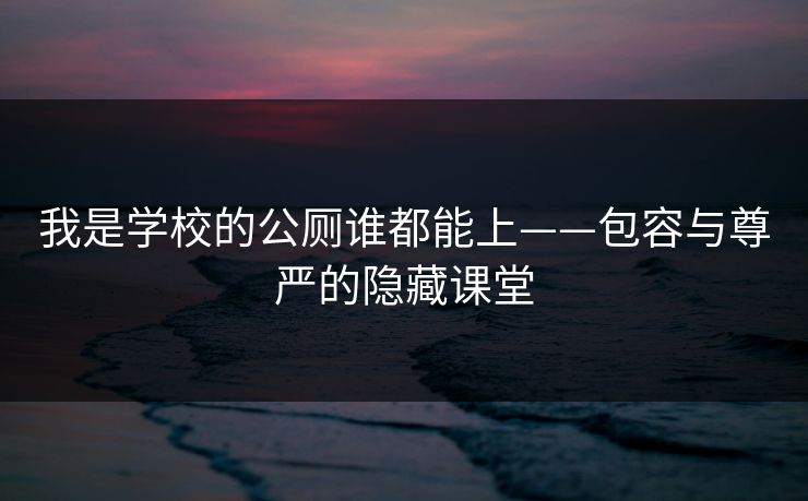 我是学校的公厕谁都能上——包容与尊严的隐藏课堂
