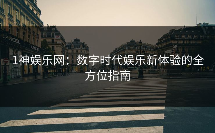 1神娱乐网：数字时代娱乐新体验的全方位指南