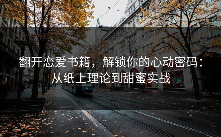 翻开恋爱书籍，解锁你的心动密码：从纸上理论到甜蜜实战