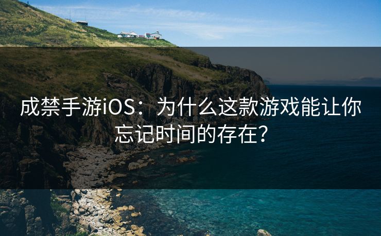 成禁手游iOS：为什么这款游戏能让你忘记时间的存在？