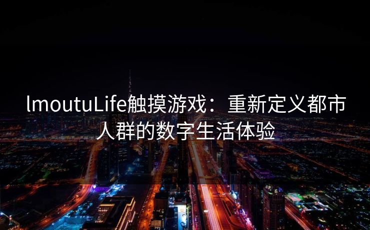 lmoutuLife触摸游戏：重新定义都市人群的数字生活体验