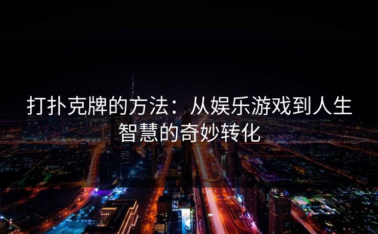 打扑克牌的方法：从娱乐游戏到人生智慧的奇妙转化