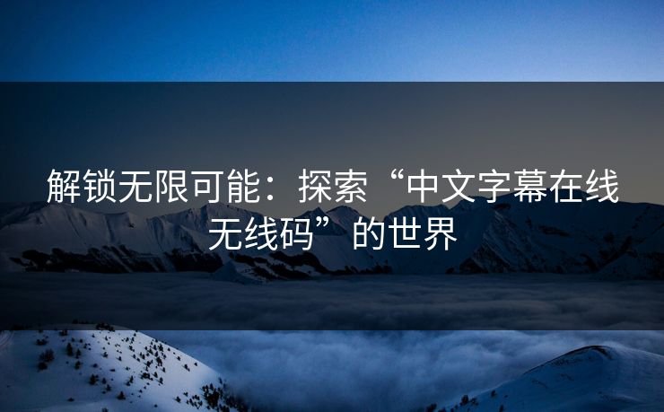 解锁无限可能：探索“中文字幕在线无线码”的世界