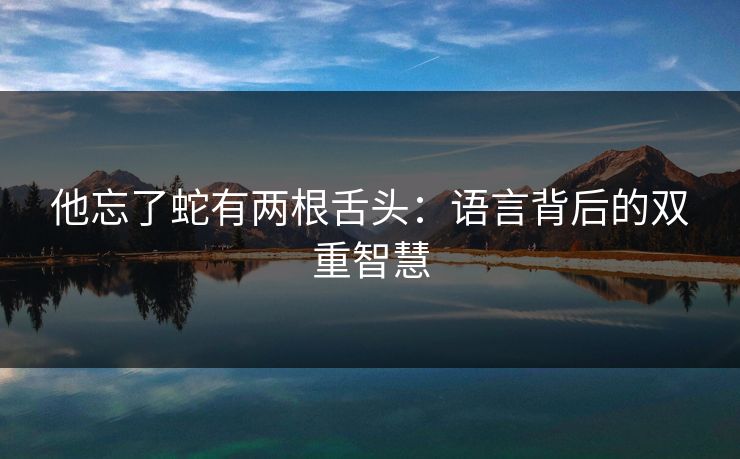 他忘了蛇有两根舌头：语言背后的双重智慧