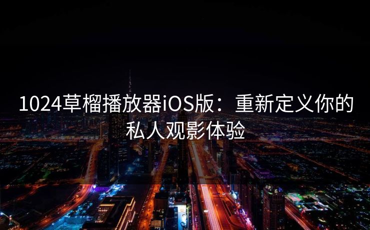 1024草榴播放器iOS版：重新定义你的私人观影体验