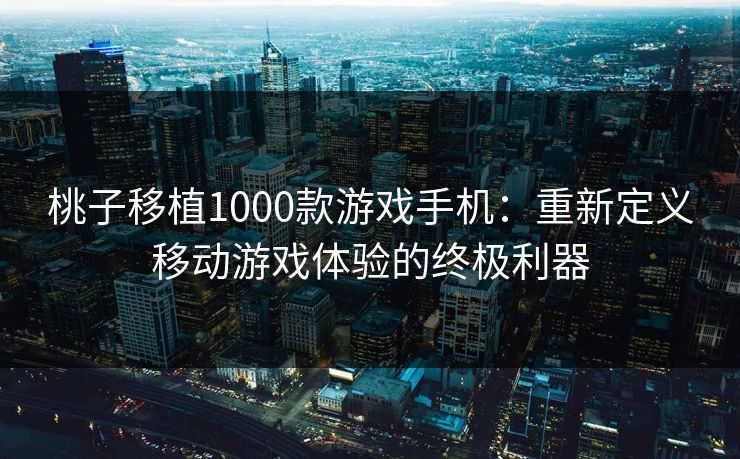 桃子移植1000款游戏手机：重新定义移动游戏体验的终极利器