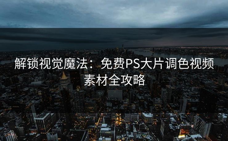 解锁视觉魔法：免费PS大片调色视频素材全攻略