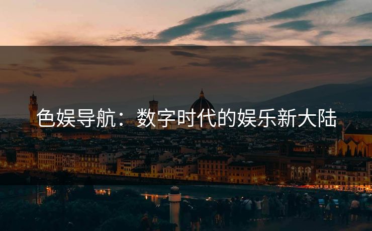 色娱导航：数字时代的娱乐新大陆