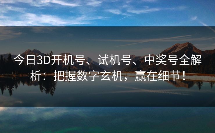 今日3D开机号、试机号、中奖号全解析：把握数字玄机，赢在细节！