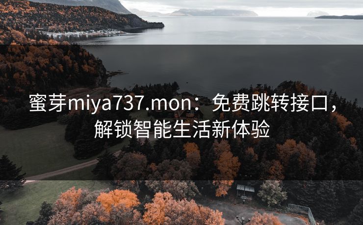蜜芽miya737.mon:免费跳转接口,解锁智能生活新体验