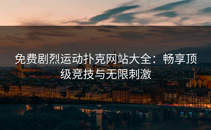 免费剧烈运动扑克网站大全：畅享顶级竞技与无限刺激
