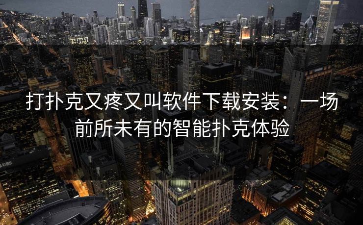 打扑克又疼又叫软件下载安装：一场前所未有的智能扑克体验