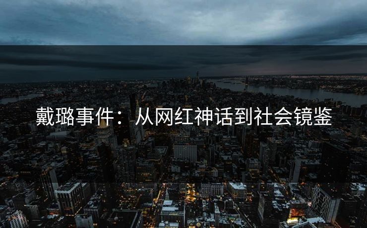 戴璐事件：从网红神话到社会镜鉴