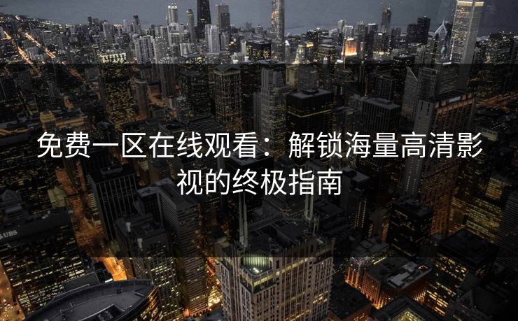 免费一区在线观看：解锁海量高清影视的终极指南