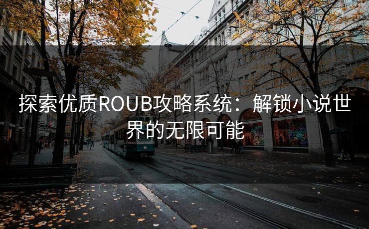 探索优质ROUB攻略系统：解锁小说世界的无限可能