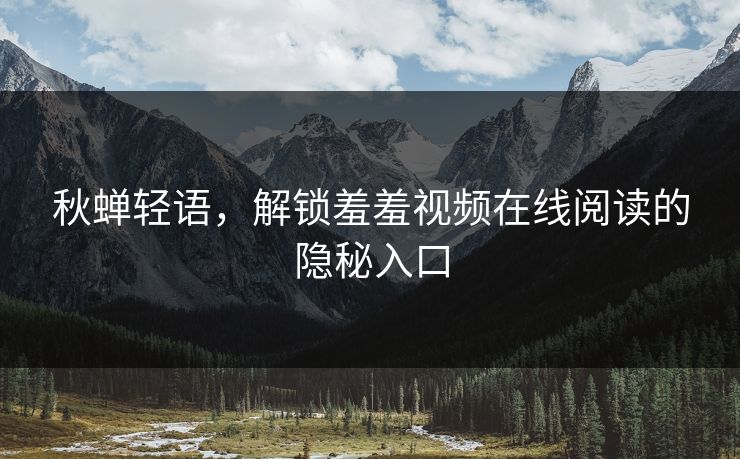 秋蝉轻语，解锁羞羞视频在线阅读的隐秘入口