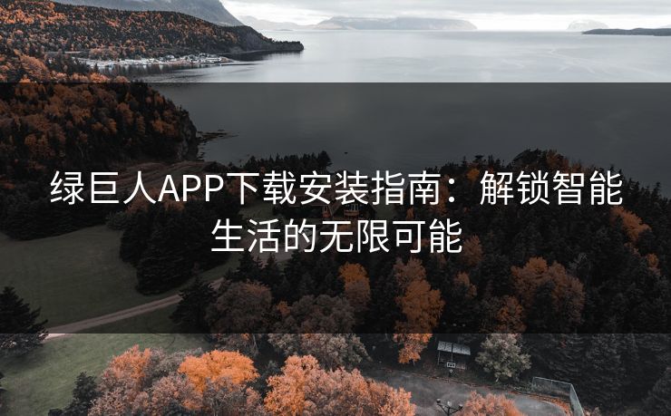 绿巨人APP下载安装指南：解锁智能生活的无限可能