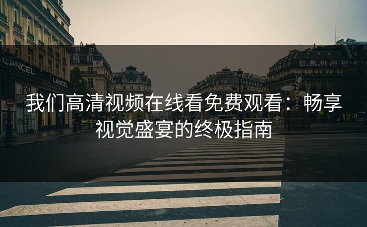 我们高清视频在线看免费观看：畅享视觉盛宴的终极指南