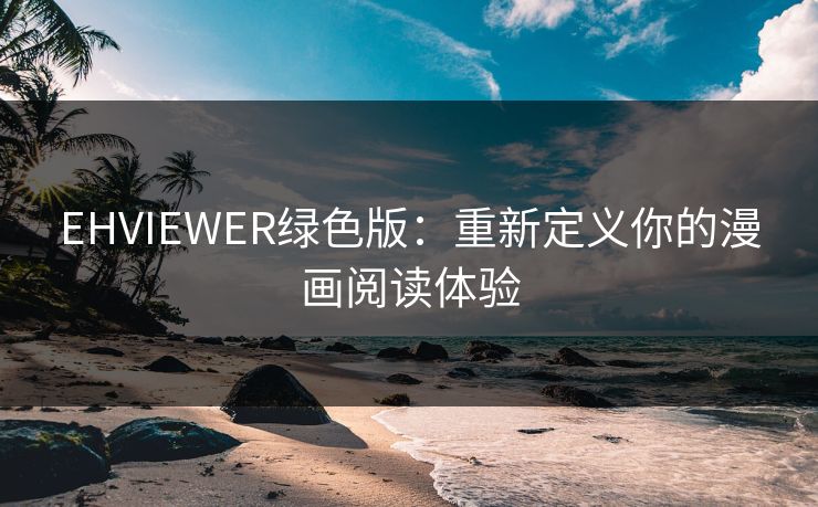 EHVIEWER绿色版：重新定义你的漫画阅读体验