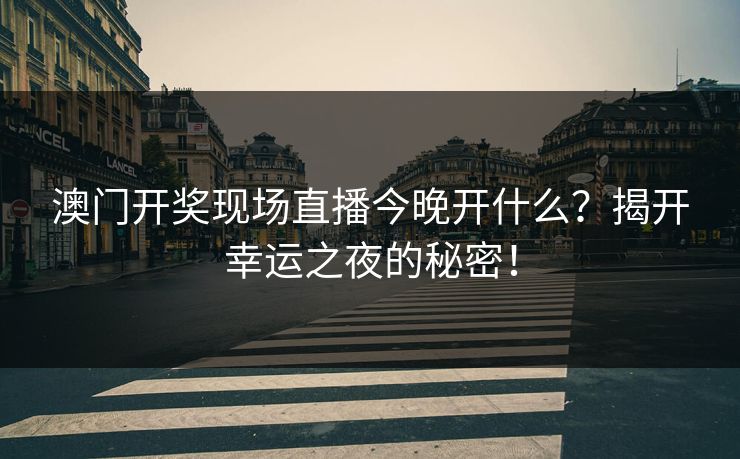 澳门开奖现场直播今晚开什么？揭开幸运之夜的秘密！