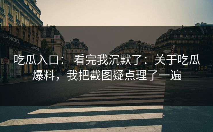 吃瓜入口: 看完我沉默了:关于吃瓜爆料,我把截图疑点理了一遍