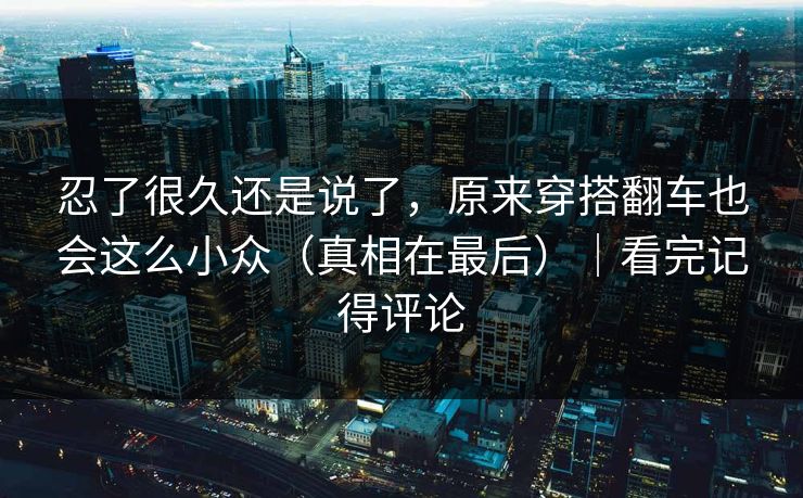 忍了很久还是说了，原来穿搭翻车也会这么小众（真相在最后）｜看完记得评论