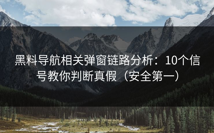 黑料导航相关弹窗链路分析：10个信号教你判断真假（安全第一）