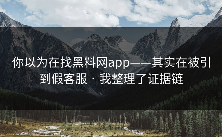 你以为在找黑料网app——其实在被引到假客服 · 我整理了证据链
