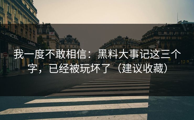 我一度不敢相信:黑料大事记这三个字,已经被玩坏了(建议收藏) 我一度不敢相信:黑料大事记这三个字,已经被玩坏了(建议收藏)